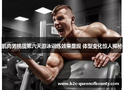 肌肉男挑战第六天游泳训练效果显现 体型变化惊人揭秘