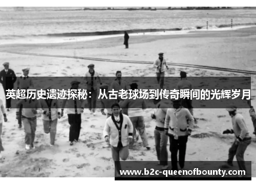 英超历史遗迹探秘：从古老球场到传奇瞬间的光辉岁月