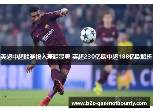 英超中超联赛投入差距显著 英超230亿欧中超188亿欧解析