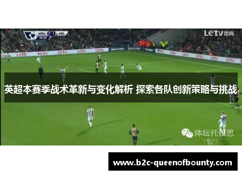 英超本赛季战术革新与变化解析 探索各队创新策略与挑战