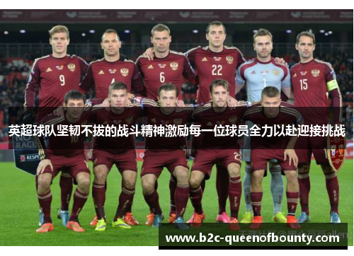 英超球队坚韧不拔的战斗精神激励每一位球员全力以赴迎接挑战