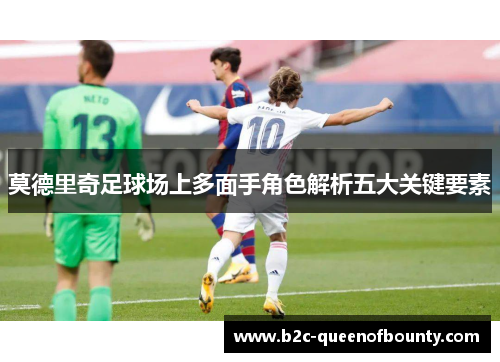 莫德里奇足球场上多面手角色解析五大关键要素