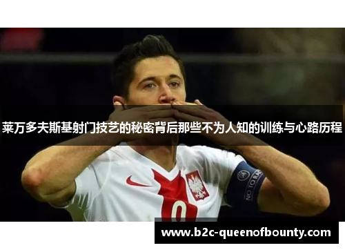 莱万多夫斯基射门技艺的秘密背后那些不为人知的训练与心路历程