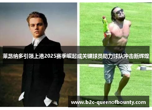 莱昂纳多引领上港2025赛季崛起成关键球员助力球队冲击新辉煌 莱昂纳多引领上港2025赛季崛起成关键球员助力球队冲击新辉煌