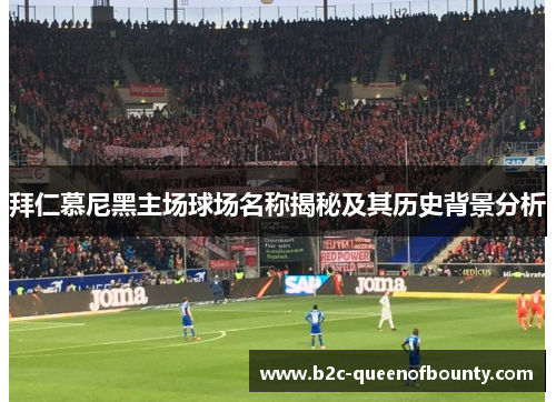 拜仁慕尼黑主场球场名称揭秘及其历史背景分析