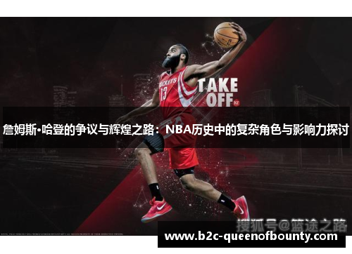 詹姆斯·哈登的争议与辉煌之路：NBA历史中的复杂角色与影响力探讨