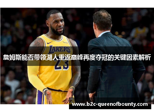 詹姆斯能否带领湖人重返巅峰再度夺冠的关键因素解析