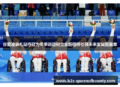 谷爱凌崇礼站夺冠为冬季运动树立全新榜样引领未来发展新篇章 谷爱凌崇礼站夺冠为冬季运动树立全新榜样引领未来发展新篇章