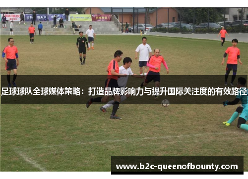 足球球队全球媒体策略：打造品牌影响力与提升国际关注度的有效路径