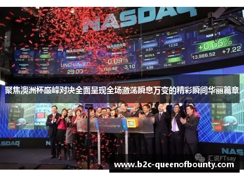 聚焦澳洲杯巅峰对决全面呈现全场激荡瞬息万变的精彩瞬间华丽篇章