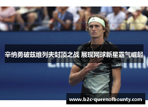辛纳勇破兹维列夫封顶之战 展现网球新星霸气崛起