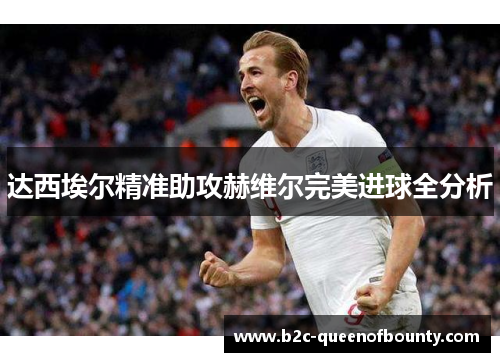 达西埃尔精准助攻赫维尔完美进球全分析