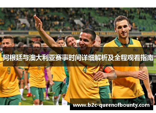 阿根廷与澳大利亚赛事时间详细解析及全程观看指南