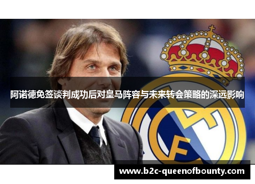 阿诺德免签谈判成功后对皇马阵容与未来转会策略的深远影响