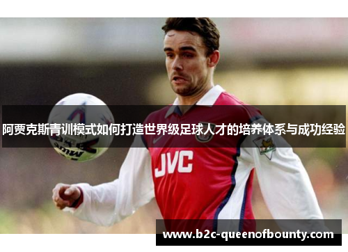 阿贾克斯青训模式如何打造世界级足球人才的培养体系与成功经验