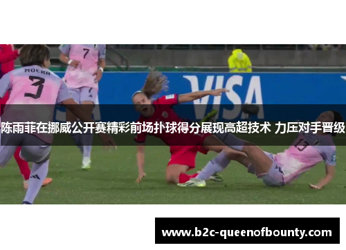 陈雨菲在挪威公开赛精彩前场扑球得分展现高超技术 力压对手晋级