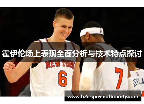 霍伊伦场上表现全面分析与技术特点探讨
