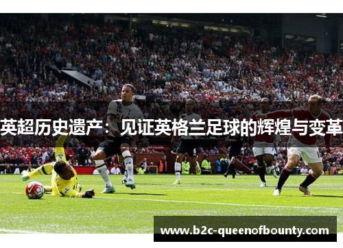 英超历史遗产：见证英格兰足球的辉煌与变革