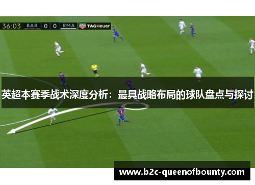 英超本赛季战术深度分析：最具战略布局的球队盘点与探讨