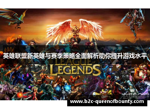 英雄联盟新英雄与赛季策略全面解析助你提升游戏水平