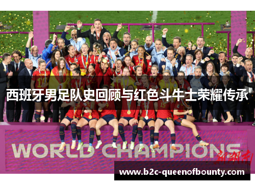 西班牙男足队史回顾与红色斗牛士荣耀传承
