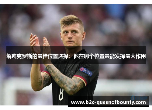 解密克罗斯的最佳位置选择：他在哪个位置最能发挥最大作用