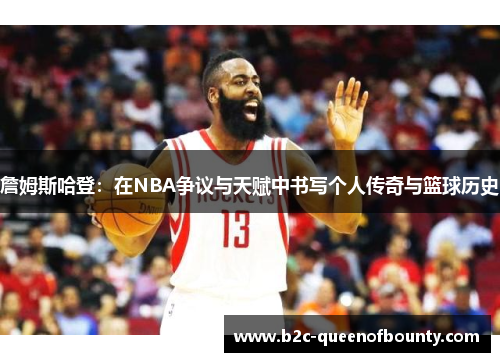 詹姆斯哈登：在NBA争议与天赋中书写个人传奇与篮球历史