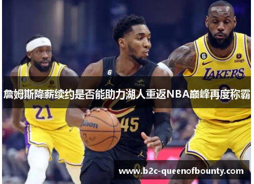 詹姆斯降薪续约是否能助力湖人重返NBA巅峰再度称霸