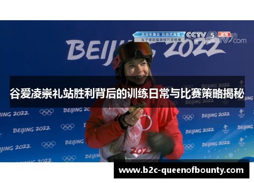 谷爱凌崇礼站胜利背后的训练日常与比赛策略揭秘