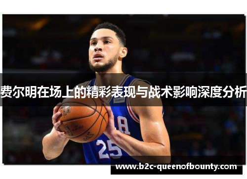 费尔明在场上的精彩表现与战术影响深度分析