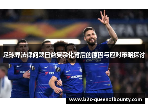足球界法律问题日益复杂化背后的原因与应对策略探讨