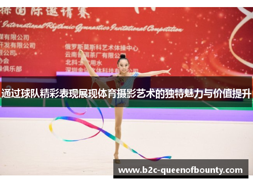 通过球队精彩表现展现体育摄影艺术的独特魅力与价值提升