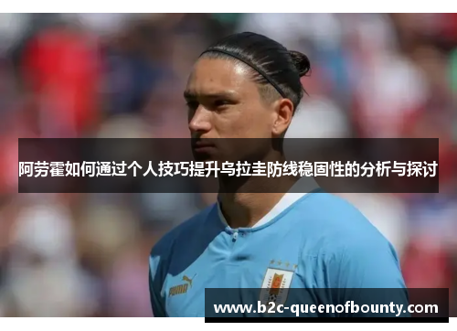 阿劳霍如何通过个人技巧提升乌拉圭防线稳固性的分析与探讨