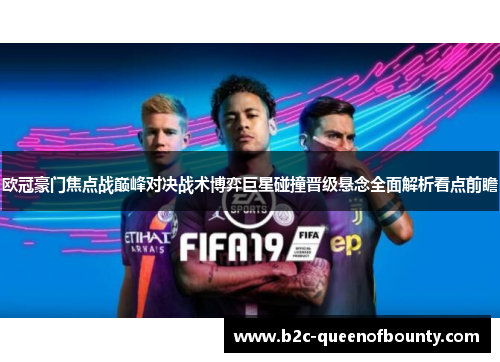 欧冠豪门焦点战巅峰对决战术博弈巨星碰撞晋级悬念全面解析看点前瞻