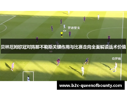 贝林厄姆欧冠对阵那不勒斯关键作用与比赛走向全面解读战术价值