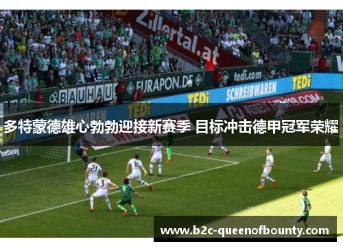 多特蒙德雄心勃勃迎接新赛季 目标冲击德甲冠军荣耀 多特蒙德雄心勃勃迎接新赛季 目标冲击德甲冠军荣耀
