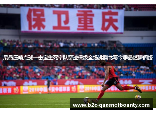 尼昂压哨点球一击定生死率队奇迹保级全场沸腾书写今季最燃瞬间终