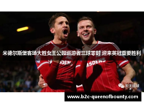 米德尔斯堡客场大胜女王公园巡游者三球零封 迎来英冠重要胜利