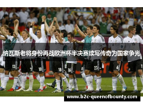 纳瓦斯老将身份再战欧洲杯半决赛续写传奇为国家争光 纳瓦斯老将身份再战欧洲杯半决赛续写传奇为国家争光