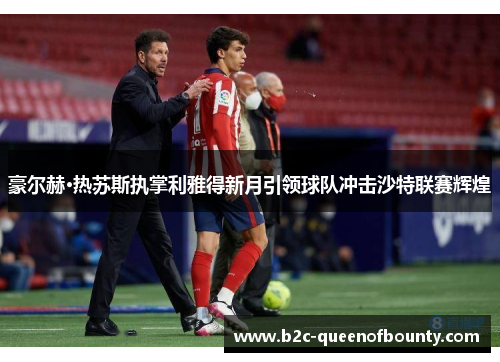 豪尔赫·热苏斯执掌利雅得新月引领球队冲击沙特联赛辉煌