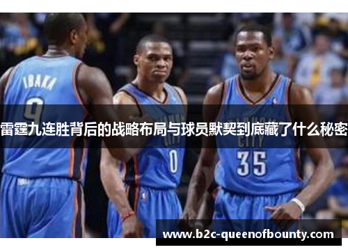 雷霆九连胜背后的战略布局与球员默契到底藏了什么秘密