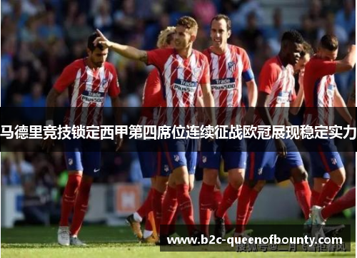 马德里竞技锁定西甲第四席位连续征战欧冠展现稳定实力
