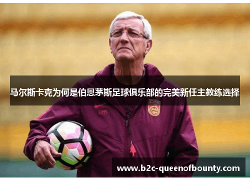 马尔斯卡克为何是伯恩茅斯足球俱乐部的完美新任主教练选择