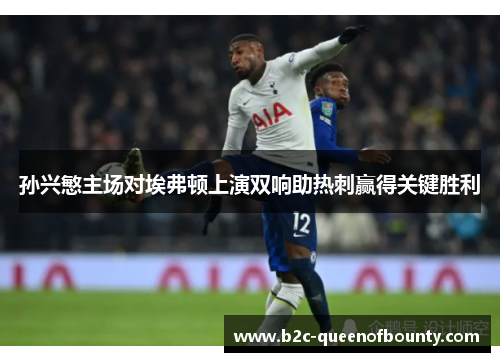 孙兴慜主场对埃弗顿上演双响助热刺赢得关键胜利