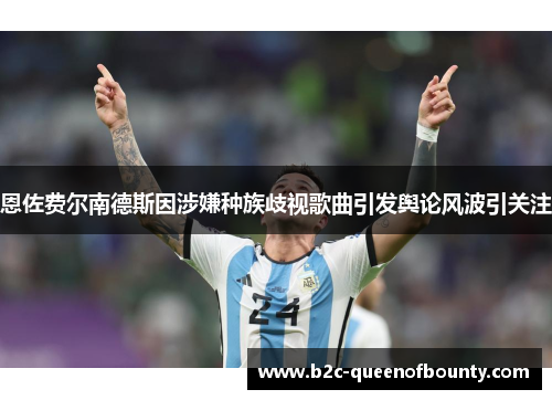 恩佐费尔南德斯因涉嫌种族歧视歌曲引发舆论风波引关注