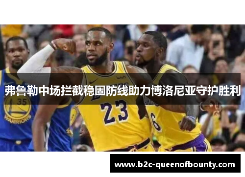 弗鲁勒中场拦截稳固防线助力博洛尼亚守护胜利