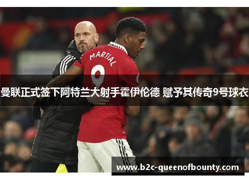 曼联正式签下阿特兰大射手霍伊伦德 赋予其传奇9号球衣