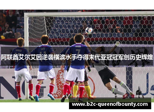 阿联酋艾尔艾因逆袭横滨水手夺得末代亚冠冠军创历史辉煌