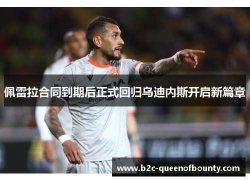 佩雷拉合同到期后正式回归乌迪内斯开启新篇章