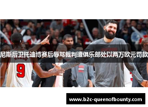 尼斯后卫托迪博赛后辱骂裁判遭俱乐部处以两万欧元罚款